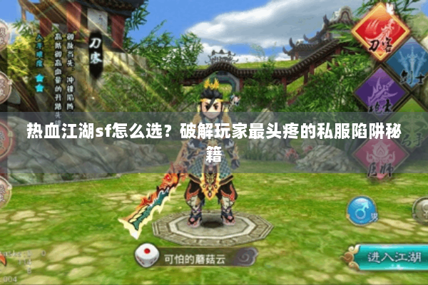 热血江湖sf怎么选？破解玩家最头疼的私服陷阱秘籍