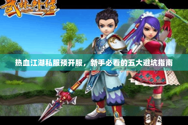 热血江湖私服预开服，新手必看的五大避坑指南