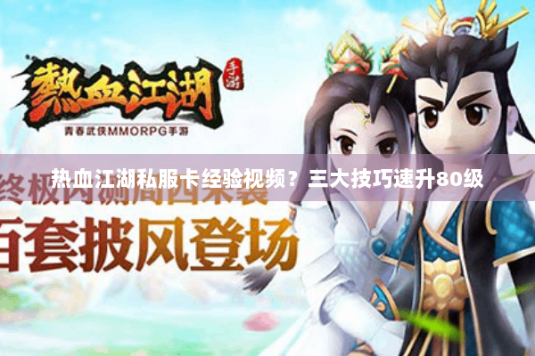 热血江湖私服卡经验视频？三大技巧速升80级