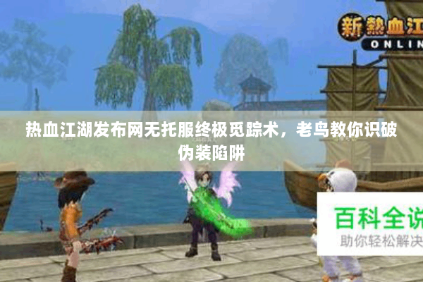 热血江湖发布网无托服终极觅踪术，老鸟教你识破伪装陷阱