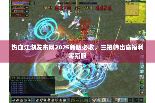 热血江湖发布网2025新版必收，三招筛出高福利零氪服