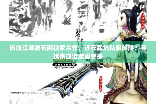 热血江湖发布网独家合作，还在踩坑私服陷阱？老玩家血泪避雷手册