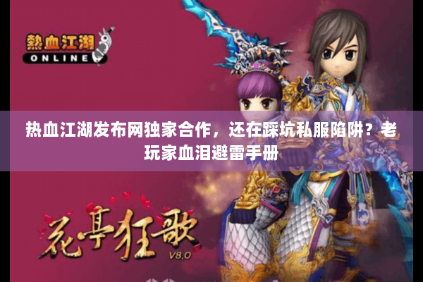 热血江湖发布网独家合作，还在踩坑私服陷阱？老玩家血泪避雷手册