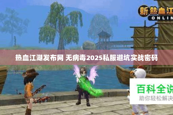 热血江湖发布网 无病毒2025私服避坑实战密码