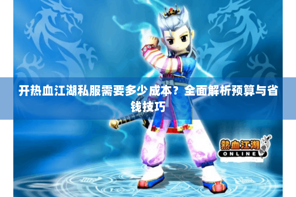开热血江湖私服需要多少成本？全面解析预算与省钱技巧