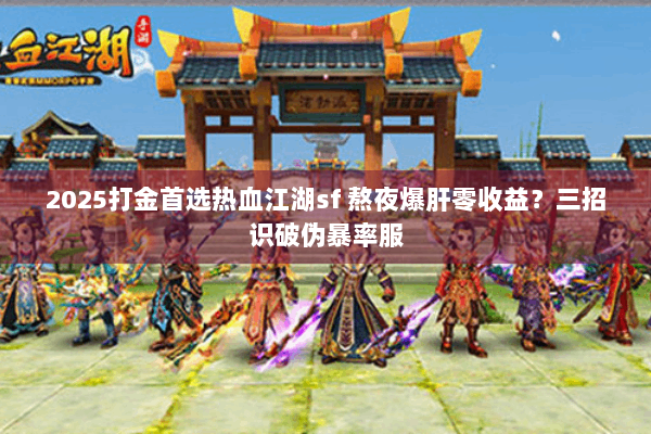 2025打金首选热血江湖sf 熬夜爆肝零收益？三招识破伪暴率服