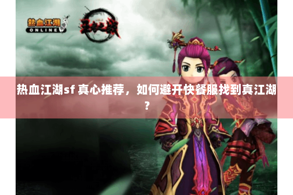热血江湖sf 真心推荐，如何避开快餐服找到真江湖？