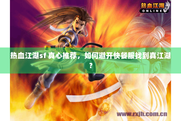 热血江湖sf 真心推荐，如何避开快餐服找到真江湖？