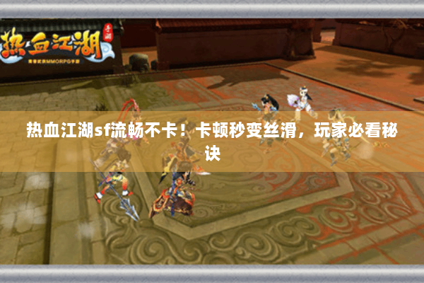 热血江湖sf流畅不卡！卡顿秒变丝滑，玩家必看秘诀
