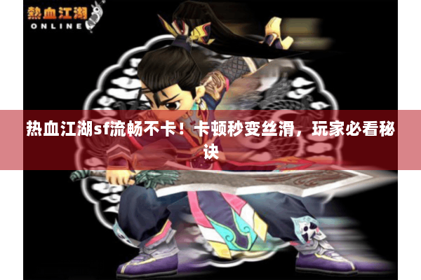 热血江湖sf流畅不卡！卡顿秒变丝滑，玩家必看秘诀