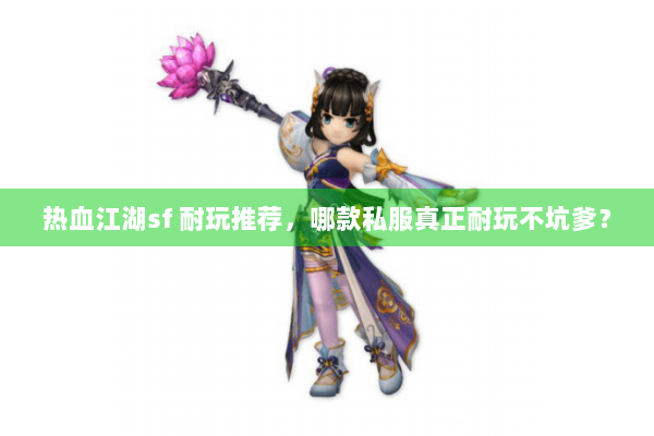 热血江湖sf 耐玩推荐，哪款私服真正耐玩不坑爹？