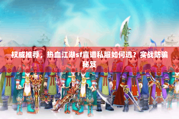 权威推荐，热血江湖sf靠谱私服如何选？实战防骗秘笈