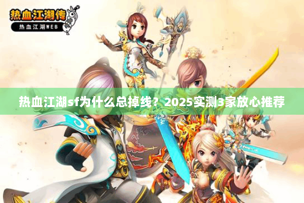 热血江湖sf为什么总掉线？2025实测3家放心推荐