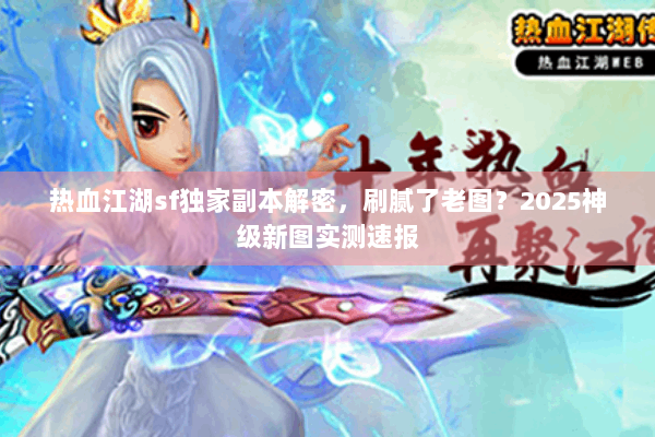 热血江湖sf独家副本解密，刷腻了老图？2025神级新图实测速报