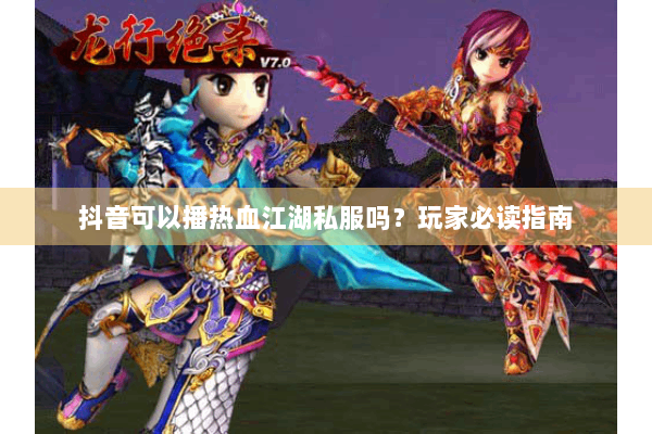 抖音可以播热血江湖私服吗？玩家必读指南