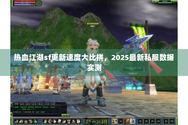 热血江湖sf更新速度大比拼，2025最新私服数据实测