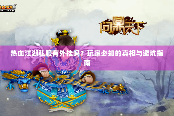 热血江湖私服有外挂吗？玩家必知的真相与避坑指南