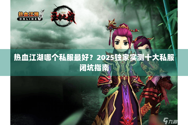 热血江湖哪个私服最好？2025独家实测十大私服闭坑指南