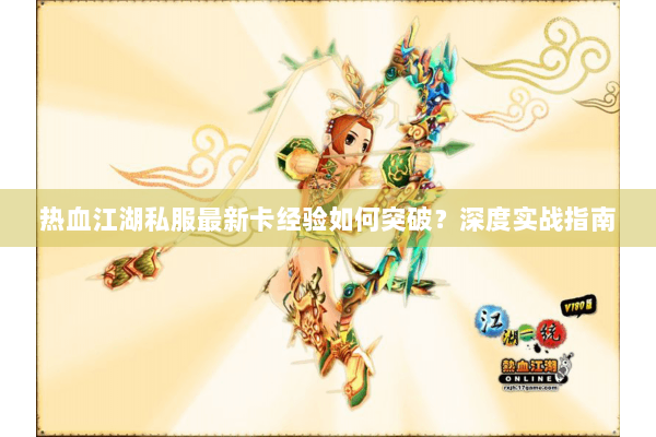 热血江湖私服最新卡经验如何突破？深度实战指南