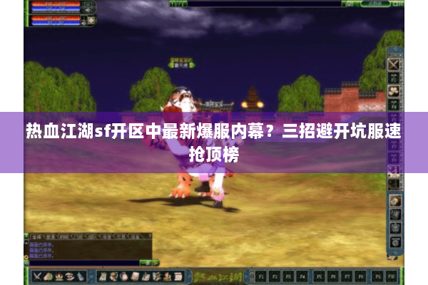 热血江湖sf开区中最新爆服内幕？三招避开坑服速抢顶榜