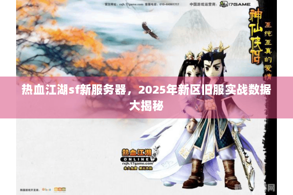 热血江湖sf新服务器，2025年新区旧服实战数据大揭秘