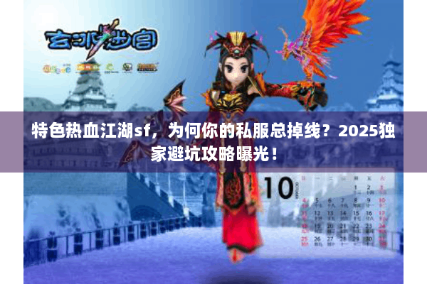 特色热血江湖sf，为何你的私服总掉线？2025独家避坑攻略曝光！