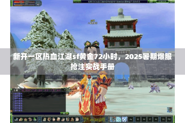 新开一区热血江湖sf黄金72小时，2025暑期爆服抢注实战手册