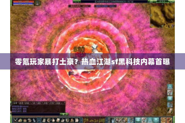 零氪玩家暴打土豪？热血江湖sf黑科技内幕首曝