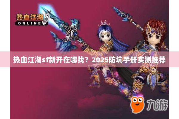 热血江湖sf新开在哪找？2025防坑手册实测推荐