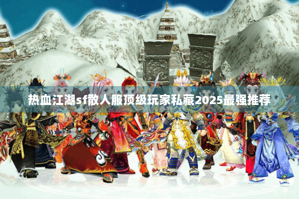 热血江湖sf散人服顶级玩家私藏2025最强推荐