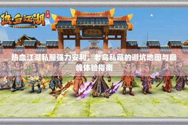 热血江湖私服强力安利，老鸟私藏的避坑地图与巅峰体验指南