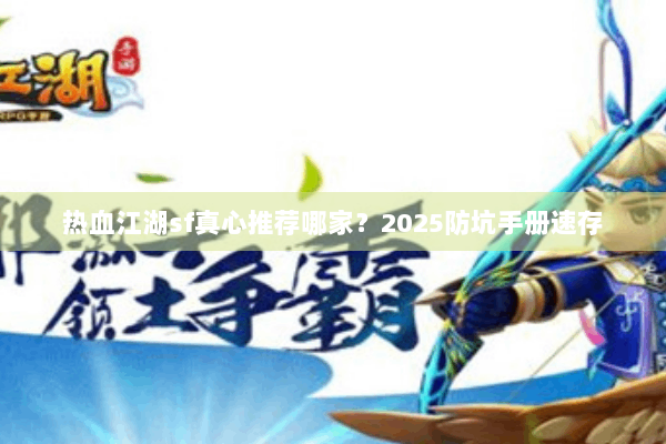 热血江湖sf真心推荐哪家？2025防坑手册速存