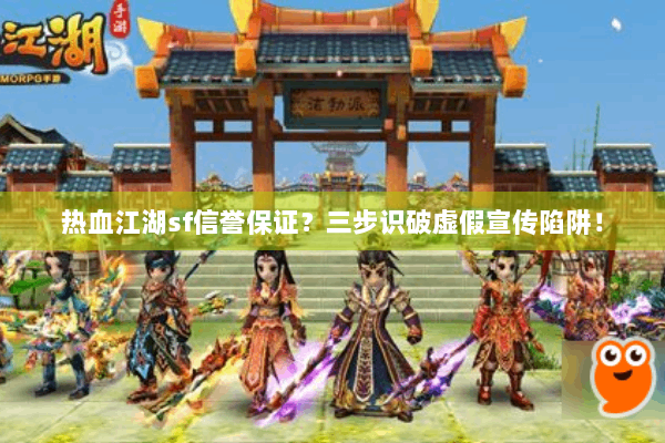 热血江湖sf信誉保证？三步识破虚假宣传陷阱！