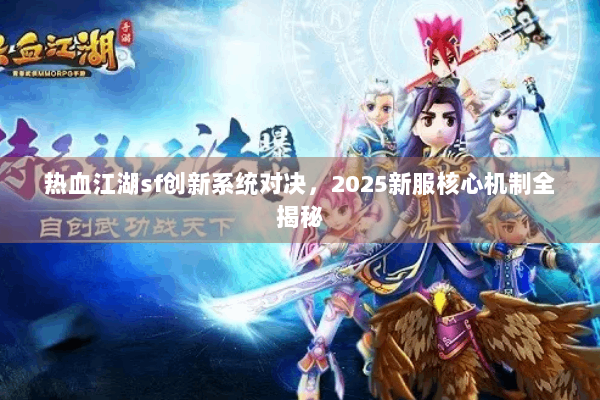 热血江湖sf创新系统对决，2025新服核心机制全揭秘