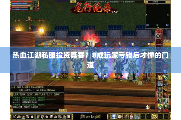 热血江湖私服投资真香？8成玩家亏钱后才懂的门道