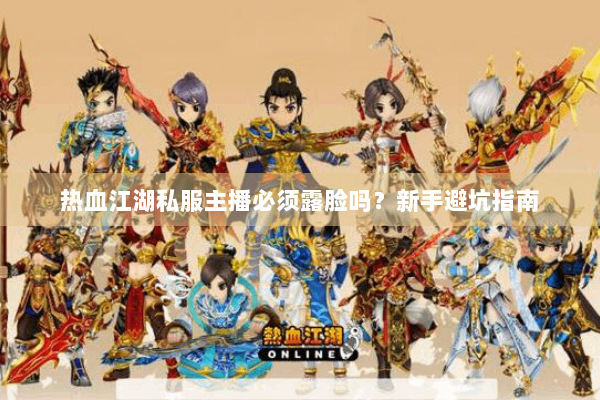 热血江湖私服主播必须露脸吗？新手避坑指南
