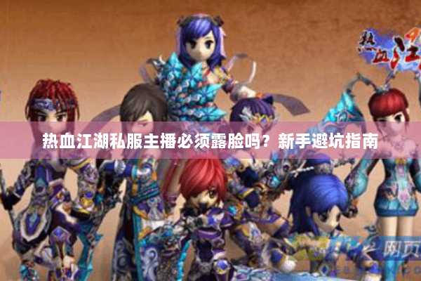 热血江湖私服主播必须露脸吗？新手避坑指南