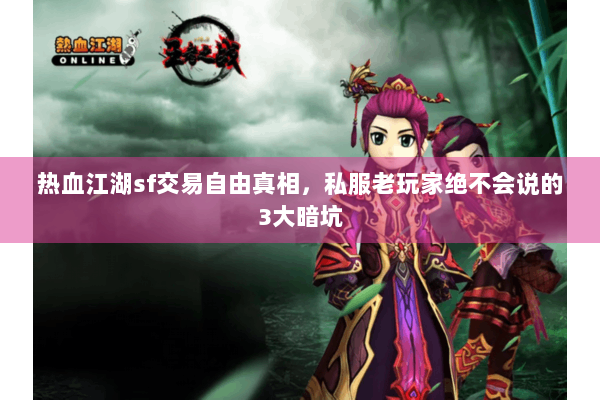 热血江湖sf交易自由真相，私服老玩家绝不会说的3大暗坑