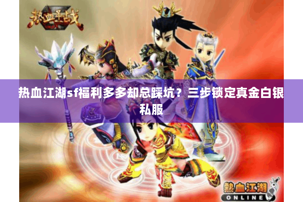 热血江湖sf福利多多却总踩坑？三步锁定真金白银私服