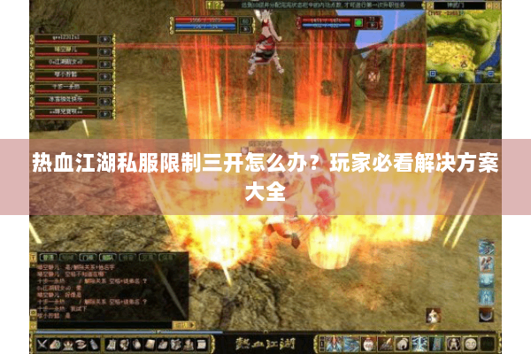 热血江湖私服限制三开怎么办？玩家必看解决方案大全