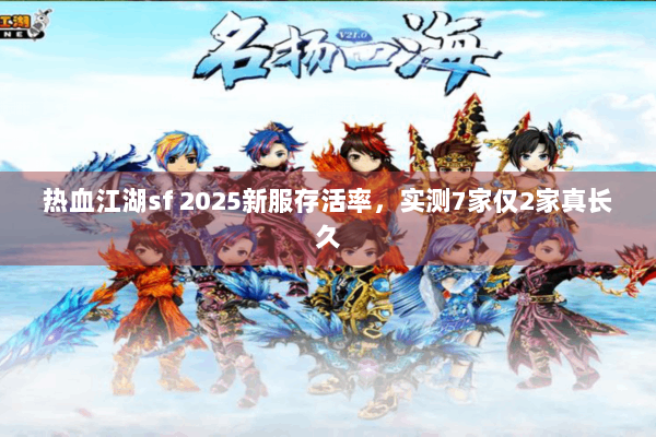 热血江湖sf 2025新服存活率，实测7家仅2家真长久