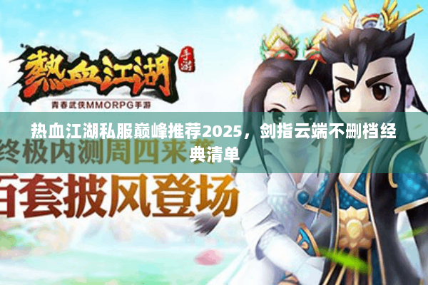 热血江湖私服巅峰推荐2025，剑指云端不删档经典清单