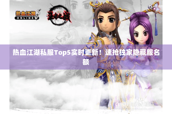 热血江湖私服Top5实时更新！速抢独家隐藏服名额
