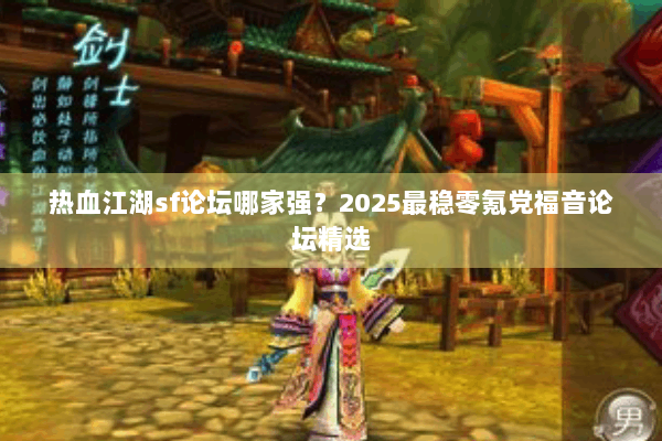 热血江湖sf论坛哪家强？2025最稳零氪党福音论坛精选