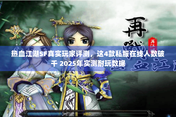 热血江湖SF真实玩家评测，这4款私服在线人数破千 2025年实测耐玩数据