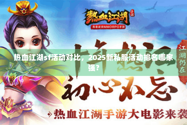 热血江湖sf活动对比，2025新私服活动排名哪家强？