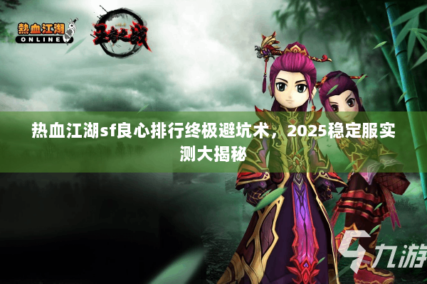 热血江湖sf良心排行终极避坑术，2025稳定服实测大揭秘