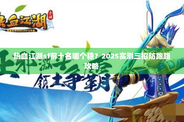 热血江湖sf前十名哪个稳？2025实测三招防跑路攻略