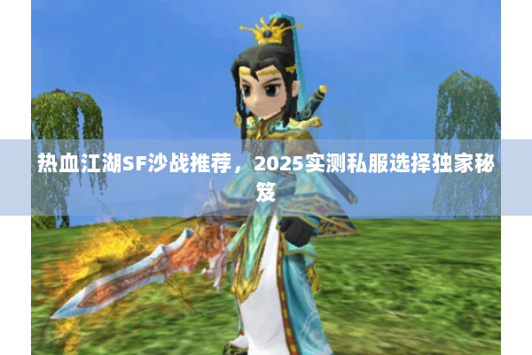 热血江湖SF沙战推荐，2025实测私服选择独家秘笈