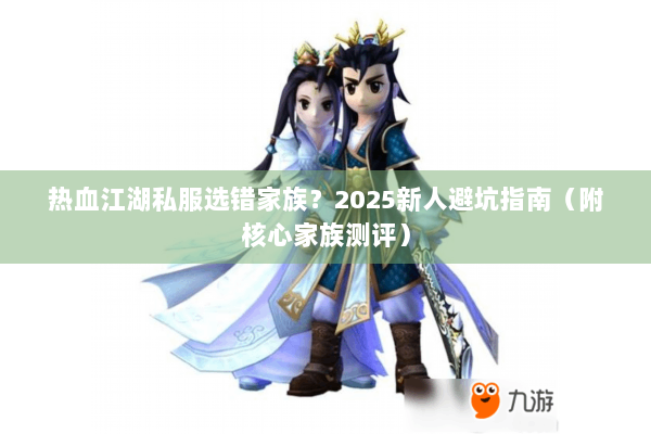 热血江湖私服选错家族？2025新人避坑指南（附核心家族测评）